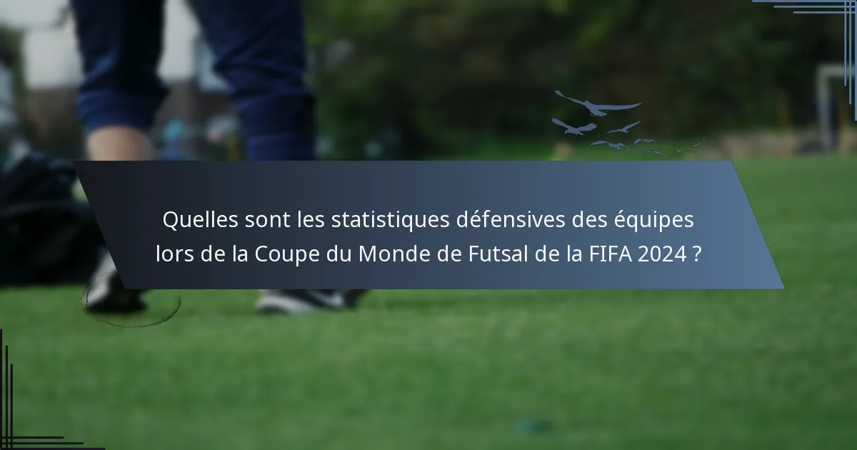 Quelles sont les statistiques défensives des équipes lors de la Coupe du Monde de Futsal de la FIFA 2024 ?