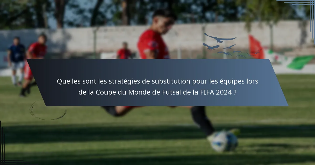 Quelles sont les stratégies de substitution pour les équipes lors de la Coupe du Monde de Futsal de la FIFA 2024 ?