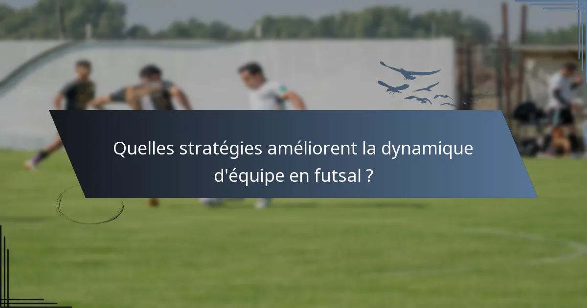Quelles stratégies améliorent la dynamique d'équipe en futsal ?