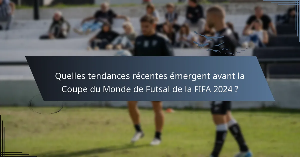Quelles tendances récentes émergent avant la Coupe du Monde de Futsal de la FIFA 2024 ?