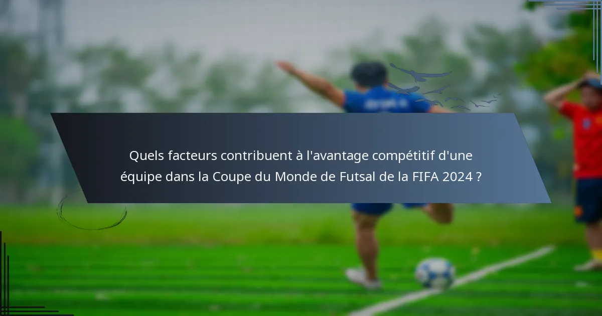Quels facteurs contribuent à l'avantage compétitif d'une équipe dans la Coupe du Monde de Futsal de la FIFA 2024 ?