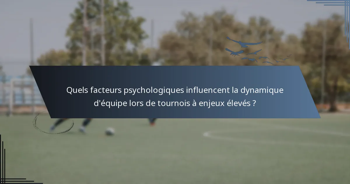 Quels facteurs psychologiques influencent la dynamique d'équipe lors de tournois à enjeux élevés ?