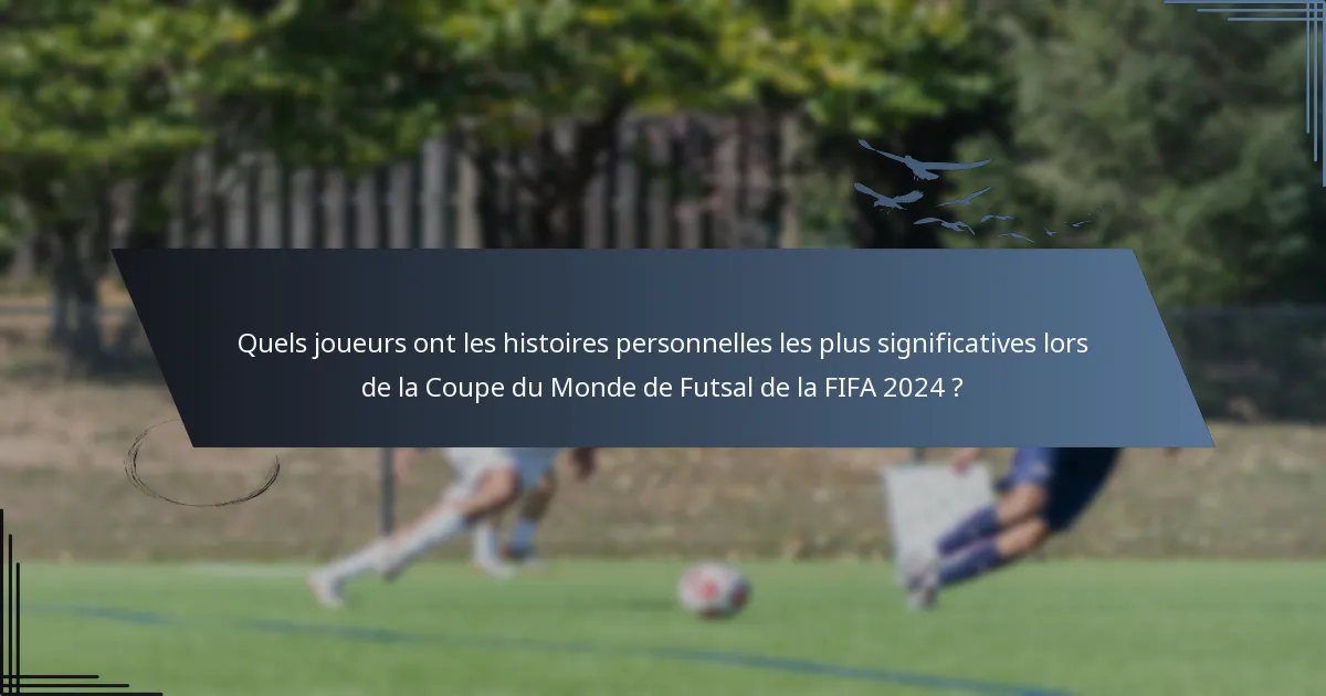 Quels joueurs ont les histoires personnelles les plus significatives lors de la Coupe du Monde de Futsal de la FIFA 2024 ?