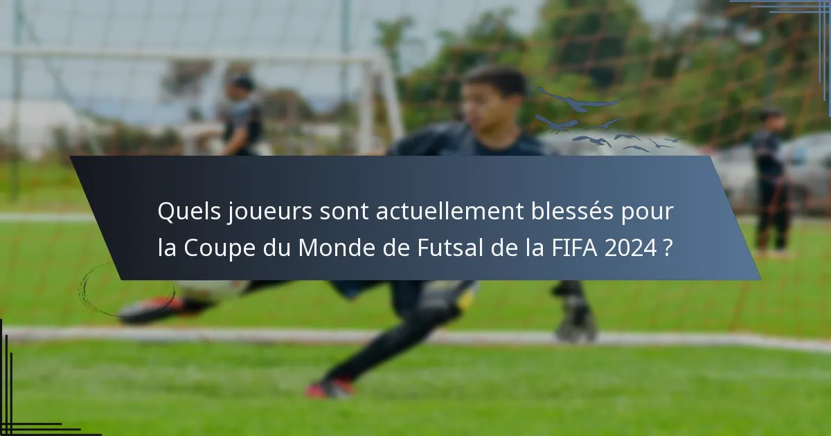 Quels joueurs sont actuellement blessés pour la Coupe du Monde de Futsal de la FIFA 2024 ?