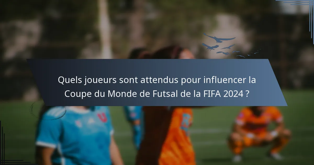 Quels joueurs sont attendus pour influencer la Coupe du Monde de Futsal de la FIFA 2024 ?