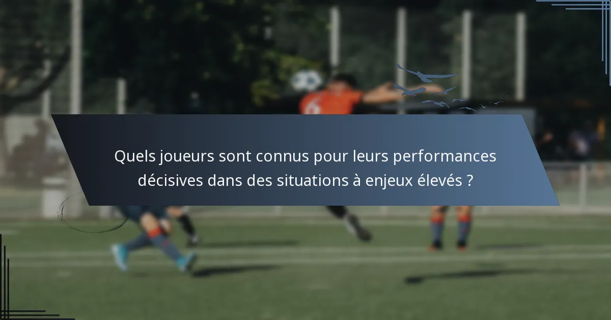 Quels joueurs sont connus pour leurs performances décisives dans des situations à enjeux élevés ?