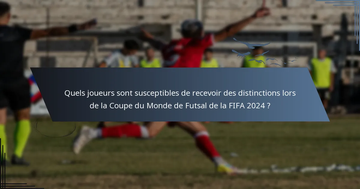 Quels joueurs sont susceptibles de recevoir des distinctions lors de la Coupe du Monde de Futsal de la FIFA 2024 ?