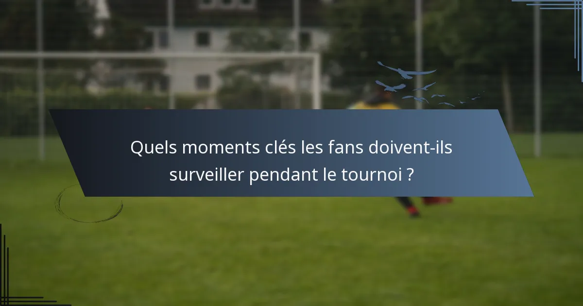 Quels moments clés les fans doivent-ils surveiller pendant le tournoi ?