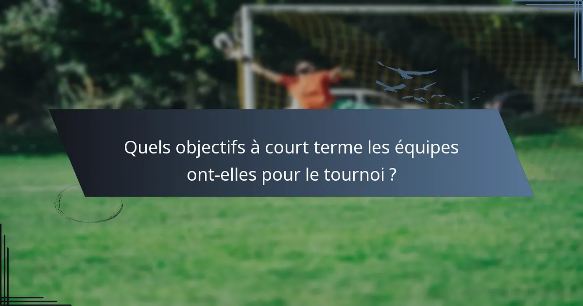 Quels objectifs à court terme les équipes ont-elles pour le tournoi ?
