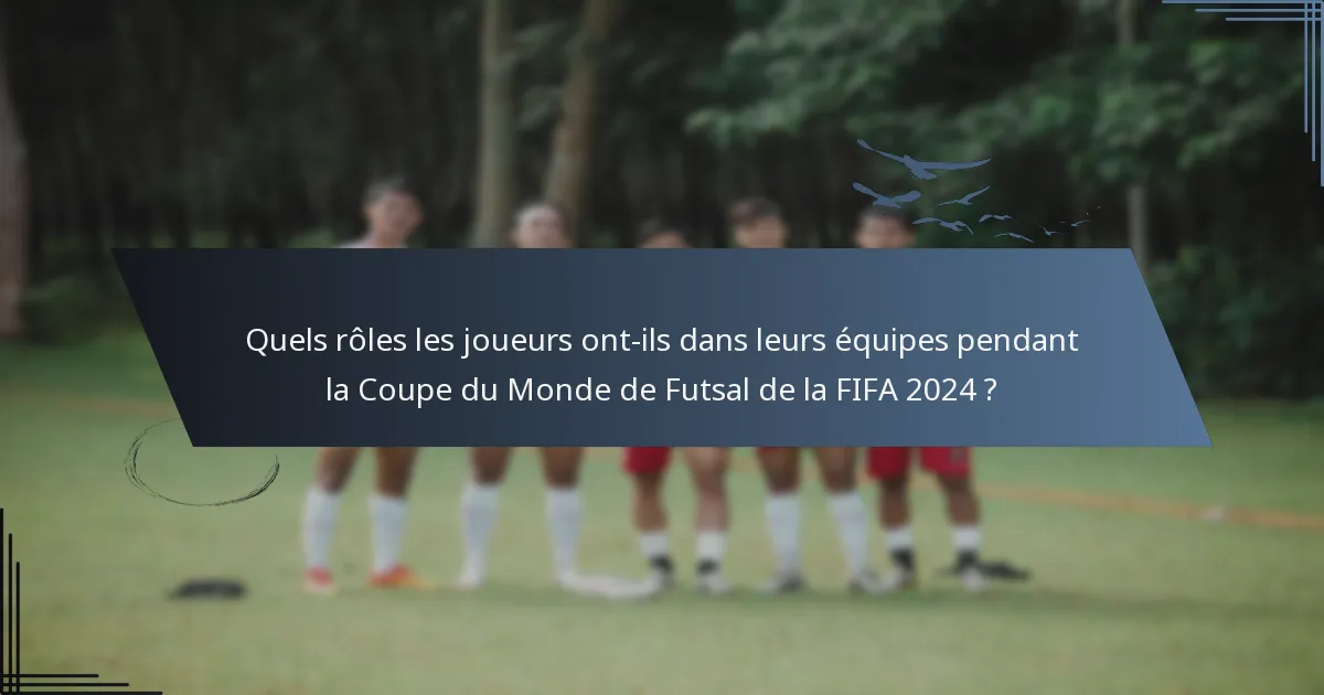 Quels rôles les joueurs ont-ils dans leurs équipes pendant la Coupe du Monde de Futsal de la FIFA 2024 ?