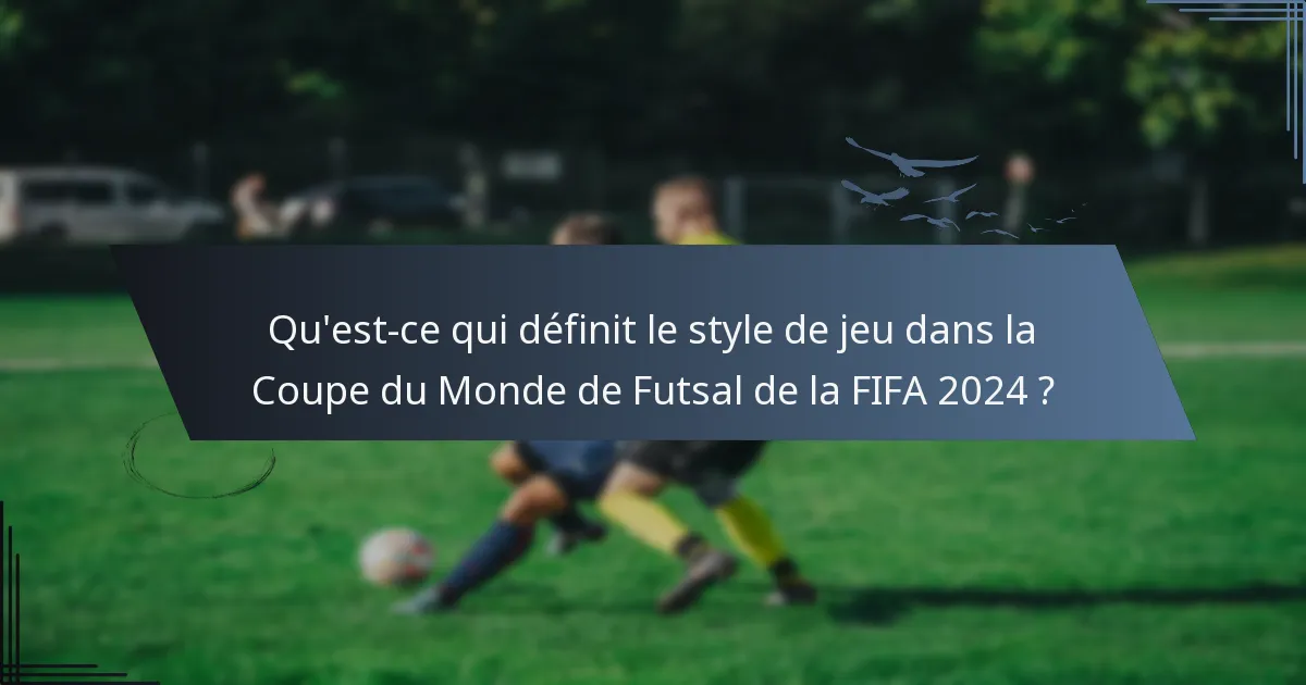Qu'est-ce qui définit le style de jeu dans la Coupe du Monde de Futsal de la FIFA 2024 ?